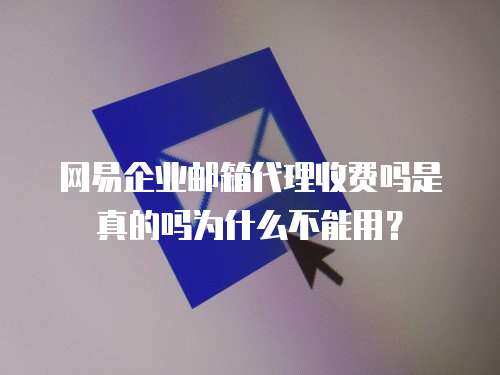 网易企业邮箱代理收费吗是真的吗为什么不能用? 网易企业邮箱代理收费吗是真的吗为什么不能用?
