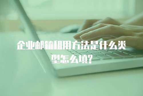 企业邮箱租用方法是什么类型怎么填?