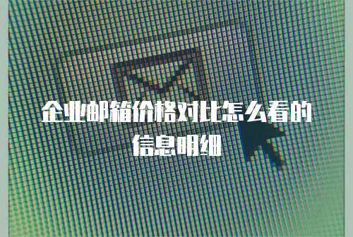 企业邮箱价格对比怎么看的信息明细