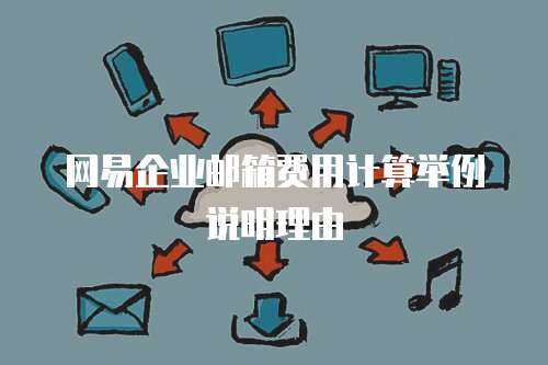 网易企业邮箱费用计算举例说明理由