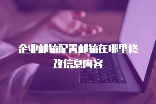 企业邮箱配置邮箱在哪里修改信息内容