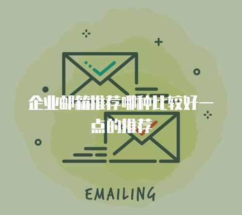  企业邮箱推荐哪种比较好一点的推荐