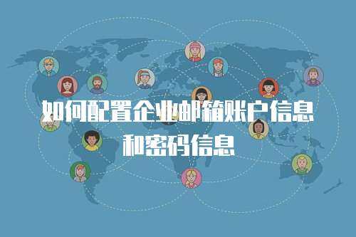 如何配置企业邮箱账户信息和密码信息