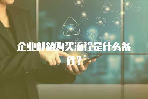 企业邮箱购买流程是什么条件?