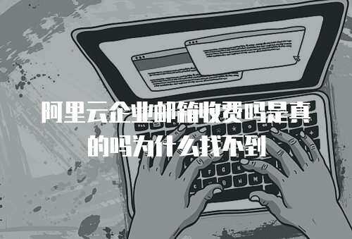 阿里云企业邮箱收费吗是真的吗为什么找不到