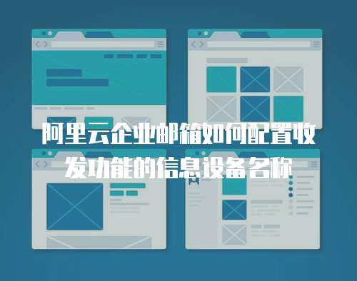 阿里云企业邮箱如何配置收发功能的信息设备名称