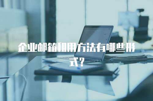 企业邮箱租用方法有哪些形式？