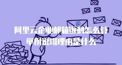 阿里云企业邮箱返利怎么算举例说明理由是什么