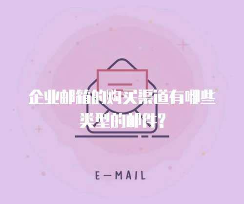 企业邮箱的购买渠道有哪些类型的邮件?