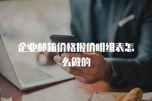 企业邮箱价格报价明细表怎么做的 企业邮箱价格报价明细表怎么做的