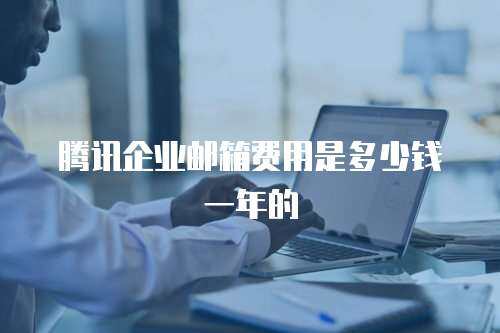 腾讯企业邮箱费用是多少钱一年的