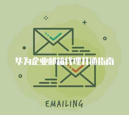 华为企业邮箱代理开通指南