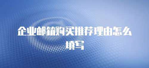 企业邮箱购买推荐理由怎么填写