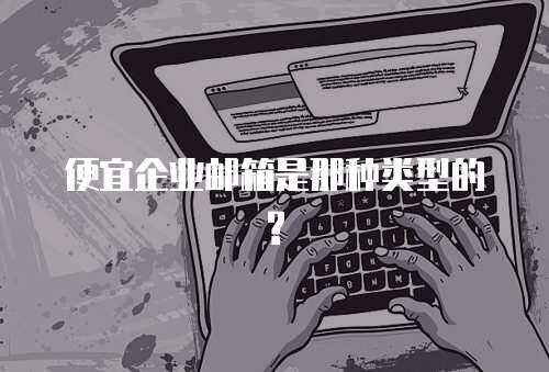 便宜企业邮箱是那种类型的?