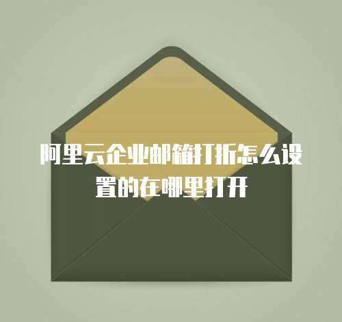 阿里云企业邮箱打折怎么设置的在哪里打开