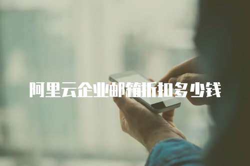 阿里云企业邮箱折扣多少钱