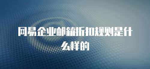 网易企业邮箱折扣规则是什么样的