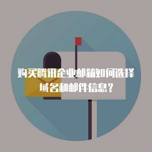 购买腾讯企业邮箱如何选择域名和邮件信息？