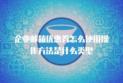 企业邮箱优惠券怎么使用操作方法是什么类型
