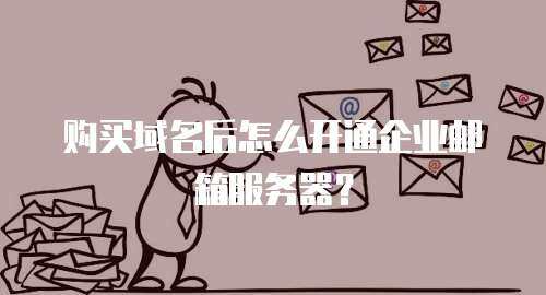 购买域名后怎么开通企业邮箱服务器？