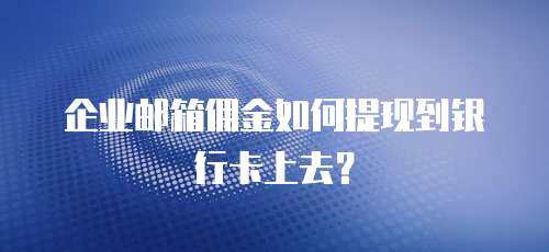 企业邮箱佣金如何提现到银行卡上去？
