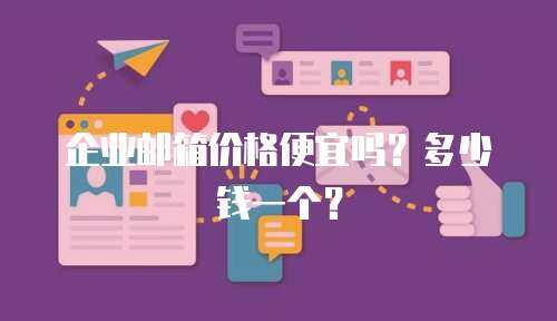 企业邮箱价格便宜吗？多少钱一个？