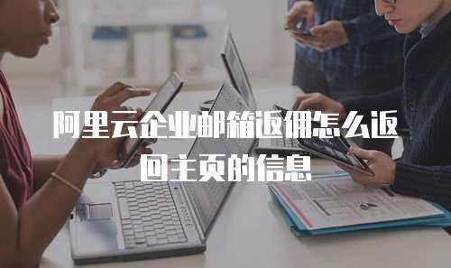 阿里云企业邮箱返佣怎么返回主页的信息