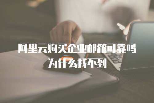 阿里云购买企业邮箱可靠吗为什么找不到 阿里云购买企业邮箱可靠吗为什么找不到
