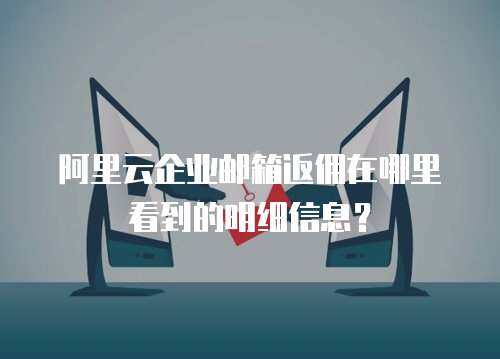 阿里云企业邮箱返佣在哪里看到的明细信息？