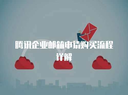 腾讯企业邮箱申请购买流程详解