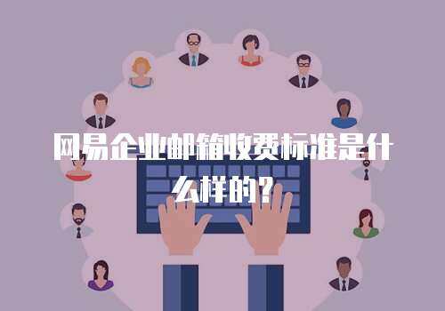 网易企业邮箱收费标准是什么样的？
