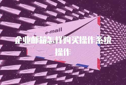 企业邮箱怎样购买操作系统操作