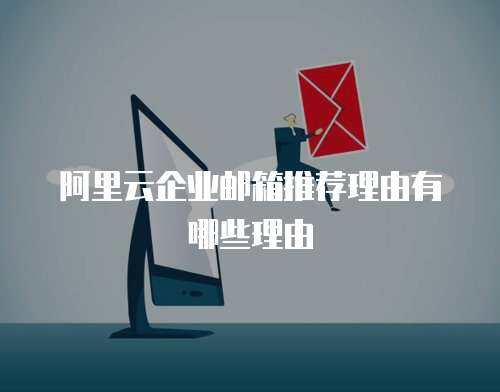 阿里云企业邮箱推荐理由有哪些理由