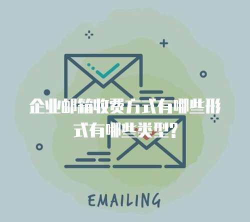 企业邮箱收费方式有哪些形式有哪些类型?