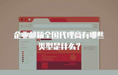 企业邮箱全国代理商有哪些类型是什么？