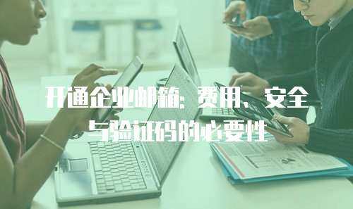 开通企业邮箱: 费用、安全与验证码的必要性