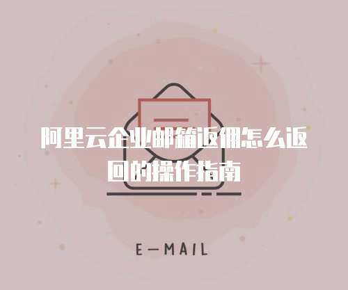 阿里云企业邮箱返佣怎么返回的操作指南