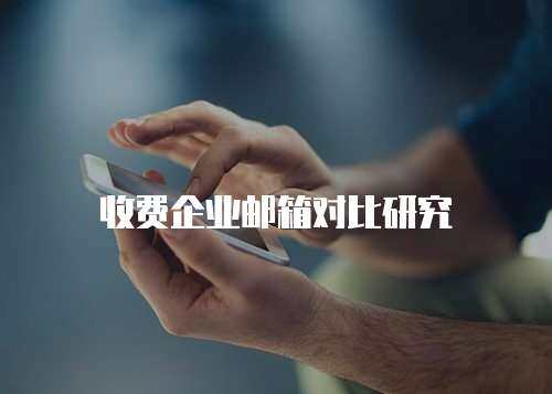 收费企业邮箱对比研究