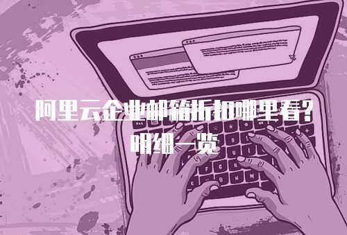 阿里云企业邮箱折扣哪里看?明细一览