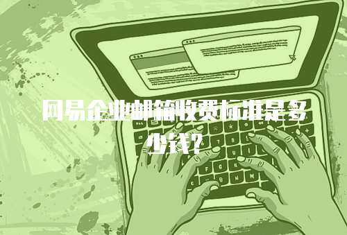网易企业邮箱收费标准是多少钱？