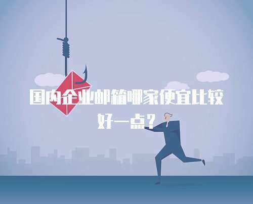 国内企业邮箱哪家便宜比较好一点？