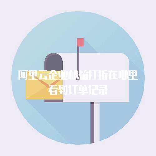 阿里云企业邮箱打折在哪里看到订单记录
