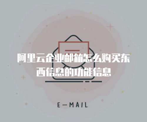阿里云企业邮箱怎么购买东西信息的功能信息