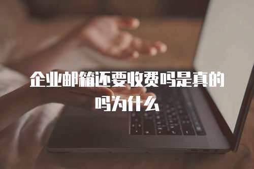 企业邮箱还要收费吗是真的吗为什么