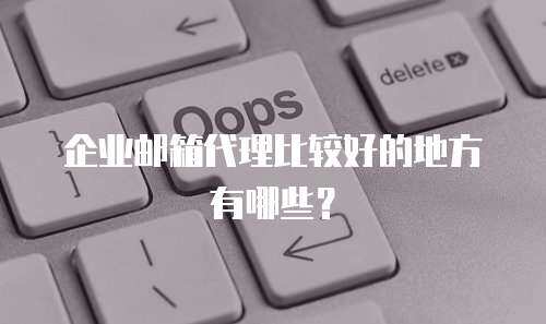 企业邮箱代理比较好的地方有哪些？