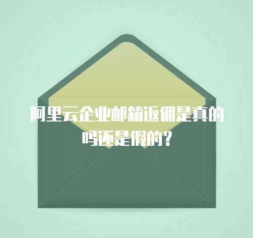 阿里云企业邮箱返佣是真的吗还是假的？