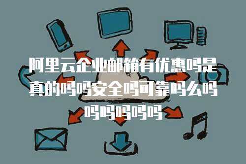 阿里云企业邮箱有优惠吗是真的吗吗安全吗可靠吗么吗吗吗吗吗吗