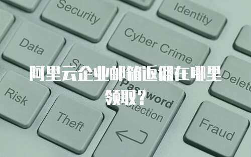  阿里云企业邮箱返佣在哪里领取？