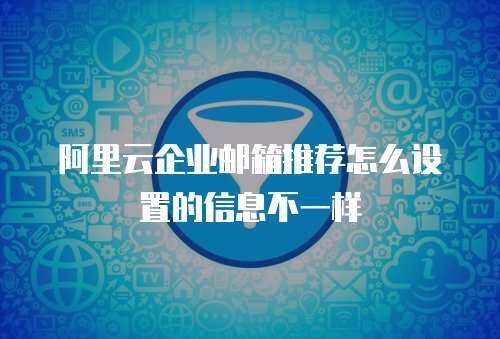 阿里云企业邮箱推荐怎么设置的信息不一样