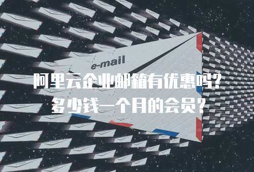 阿里云企业邮箱有优惠吗？多少钱一个月的会员？